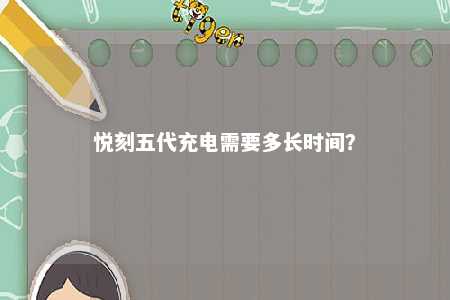 悦刻五代充电需要多长时间？ 
